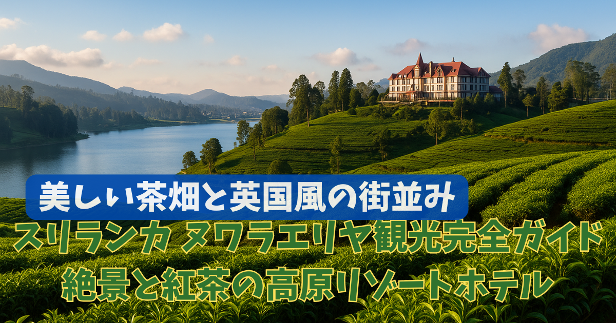 スリランカ ヌワラエリヤ観光完全ガイド：絶景と紅茶の高原リゾートホテルを満喫！