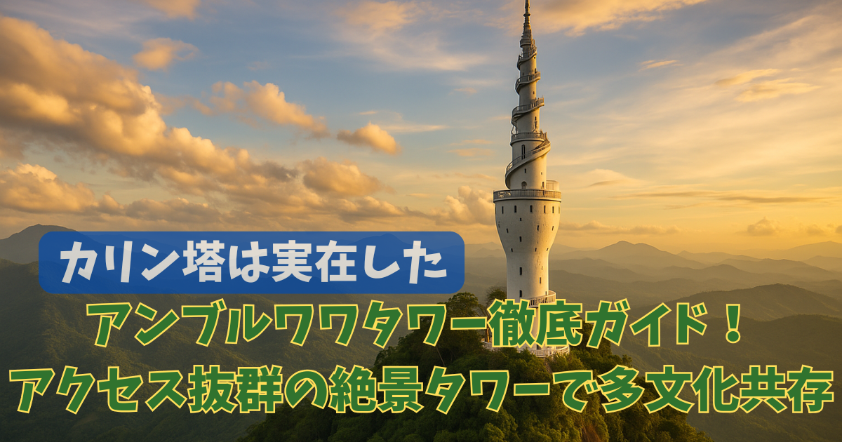 【カリン塔は実在した】アンブルワワタワー徹底ガイド！アクセス抜群の絶景タワーで多文化共存を体感しよう