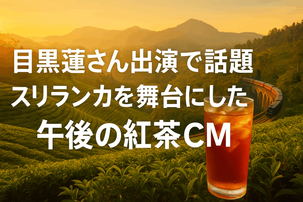 「午後の紅茶」CM：紅茶の聖地スリランカを巡る目黒蓮さん出演で大注目！