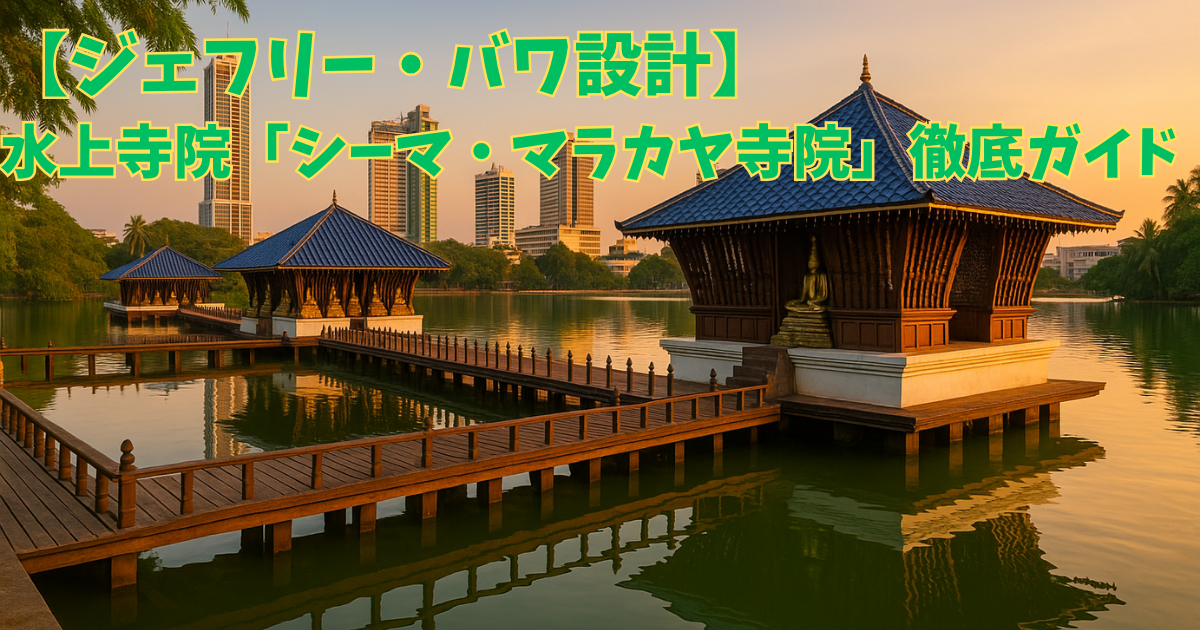 【ジェフリー・バワ設計】コロンボの水上寺院「シーマ・マラカヤ寺院」徹底ガイド：アクセス・歴史・見どころと周辺観光